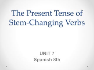 The Present Tense of
Stem-Changing Verbs
UNIT 7
Spanish 8th
 
