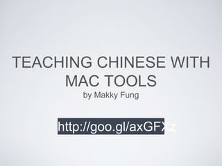TEACHING CHINESE WITH 
MAC TOOLS 
by Makky Fung 
http://goo.gl/axGFXz 
 