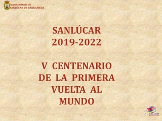 SANLÚCAR
2019-2022
V CENTENARIO
DE LA PRIMERA
VUELTA AL
MUNDO
Ayuntamiento de
SANLÚCAR DE BARRAMEDA
1
 