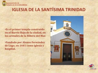 IGLESIA DE LA SANTÍSIMA TRINIDAD
•Es el primer templo construido
en el Barrio Bajo de la ciudad, en
los arenales de la Rib...