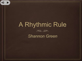 A Rhythmic Rule
Shannon Green
 