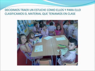 DECIDIMOS TRAER UN ESTUCHE COMO ELLOS Y PARA ELLO
CLASIFICAMOS EL MATERIAL QUE TENIAMOS EN CLASE
 