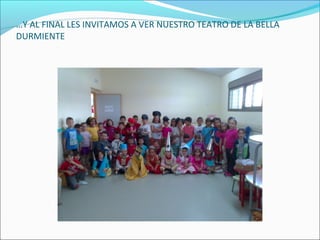 …Y AL FINAL LES INVITAMOS A VER NUESTRO TEATRO DE LA BELLA
DURMIENTE
 