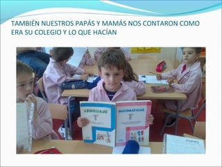 TAMBIÉN NUESTROS PAPÁS Y MAMÁS NOS CONTARON COMO
ERA SU COLEGIO Y LO QUE HACÍAN
 
