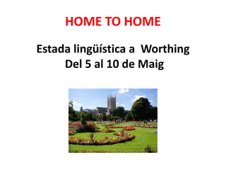 HOME TO HOME
Estada lingüística a Worthing
Del 5 al 10 de Maig
 