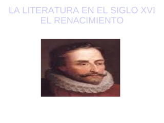 LA LITERATURA EN EL SIGLO XVI EL RENACIMIENTO 
