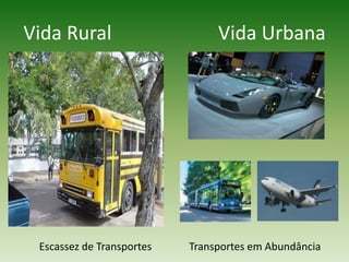 Vida Rural                      Vida UrbanaEscassez de Transportes Transportes em Abundância