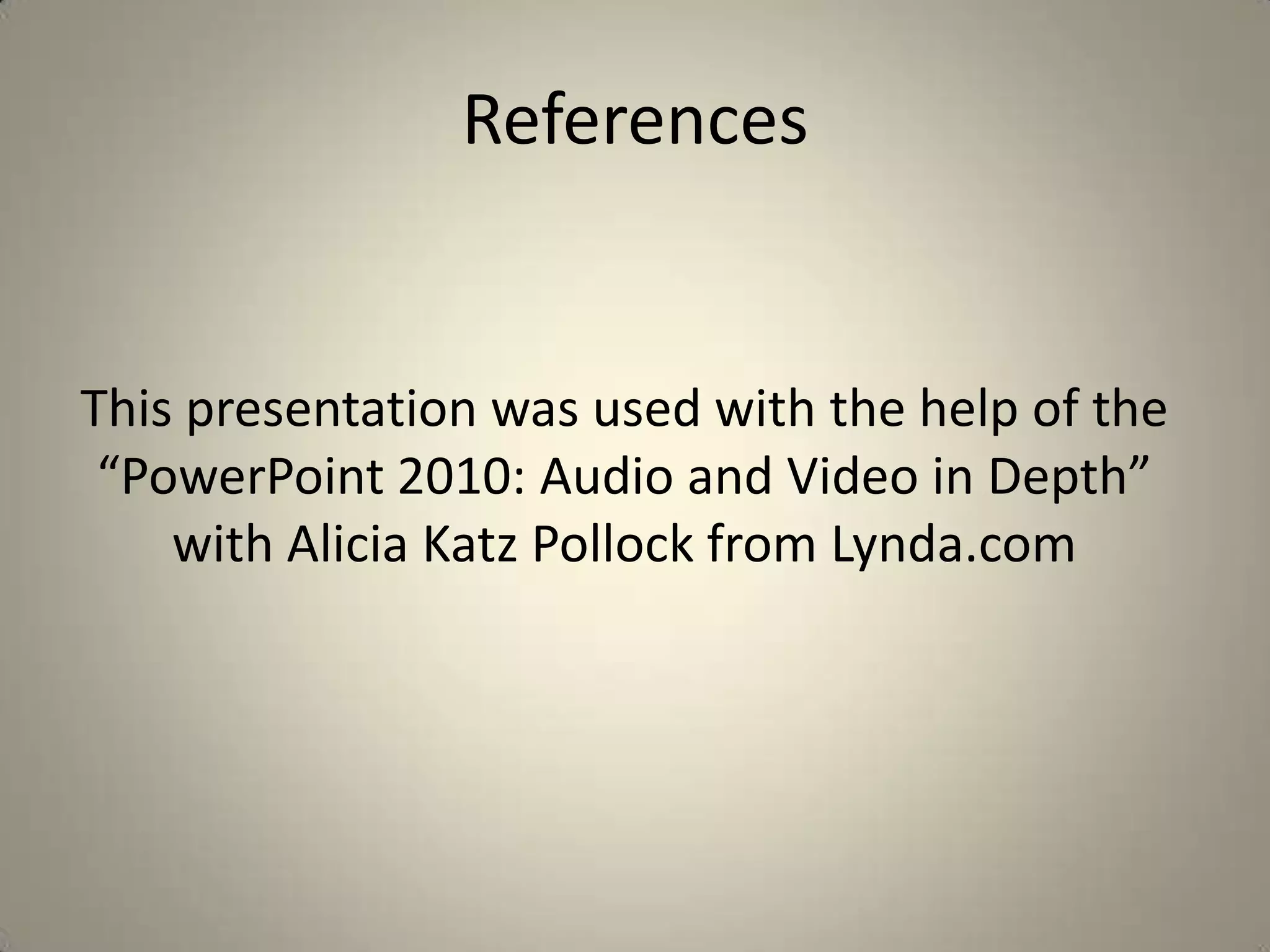 References

This presentation was used with the help of the
“PowerPoint 2010: Audio and Video in Depth”
with Alicia Katz Pollock from Lynda.com

 