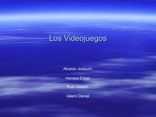 Los Videojuegos


   Alcaraz Joaquim

    Herrera Edgar

    Ruiz Gaston

    Valero Daniel
 
