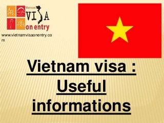 www.vietnamvisaonentry.co
m
Vietnam visa :
Useful
informations
 