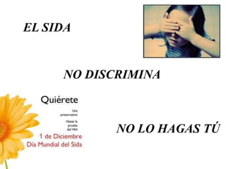 EL SIDA


     NO DISCRIMINA



            NO LO HAGAS TÚ
 
