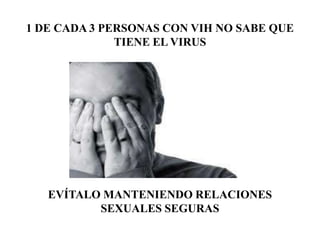 1 DE CADA 3 PERSONAS CON VIH NO SABE QUE
              TIENE EL VIRUS




   EVÍTALO MANTENIENDO RELACIONES
          SEXUALES SEGURAS
 