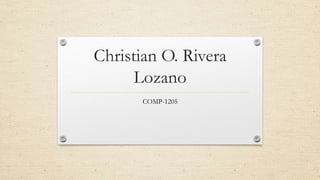 Christian O. Rivera
Lozano
COMP-1205
 