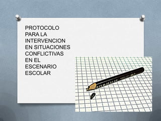 PROTOCOLO
PARA LA
INTERVENCION
EN SITUACIONES
CONFLICTIVAS
EN EL
ESCENARIO
ESCOLAR
 