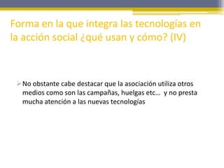 Forma en la que integra las tecnologías en
la acción social ¿qué usan y cómo? (IV)



 No obstante cabe destacar que la a...