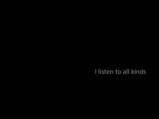 I listen to all kinds
 
