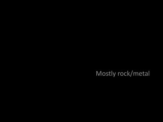 Mostly rock/metal
 