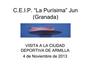C.E.I.P. “La Purísima” Jun
(Granada)

VISITA A LA CIUDAD
DEPORTIVA DE ARMILLA
4 de Noviembre de 2013

 