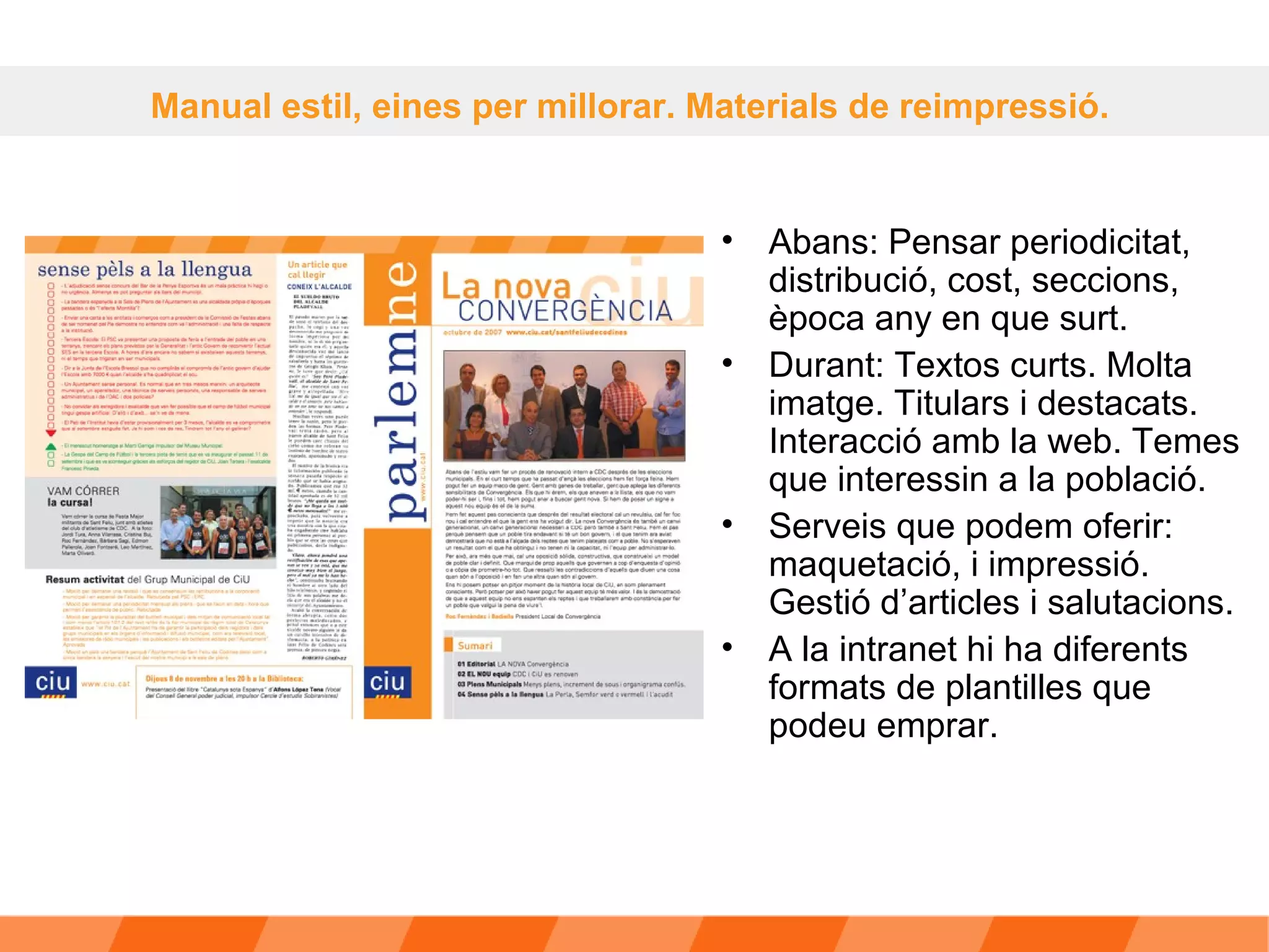 Abans: Pensar periodicitat, distribució, cost, seccions, època any en que surt. Durant: Textos curts. Molta imatge. Titulars i destacats. Interacció amb la web. Temes que interessin a la població.  Serveis que podem oferir: maquetació, i impressió. Gestió d’articles i salutacions. A la intranet hi ha diferents formats de plantilles que podeu emprar. Manual estil, eines per millorar. Materials de reimpressió.  