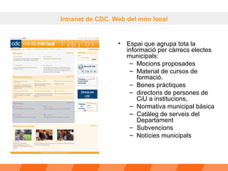 Espai que agrupa tota la informació per càrrecs electes municipals: Mocions proposades Material de cursos de formació. Bones pràctiques  directoris de persones de CiU a institucions,  Normativa municipal bàsica  Catàleg de serveis del Departament Subvencions Notícies municipals Intranet de CDC. Web del món local 