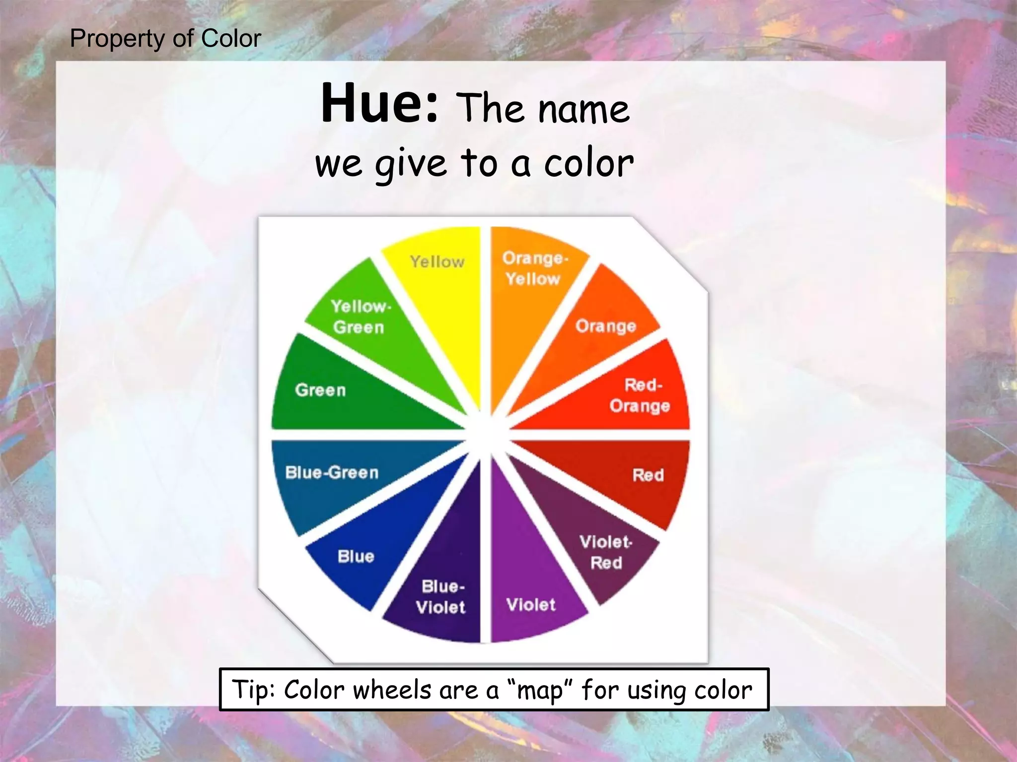 Property of Color

                     Hue: The name
                     we give to a color




              Tip: Color wheels are a “map” for using color
 