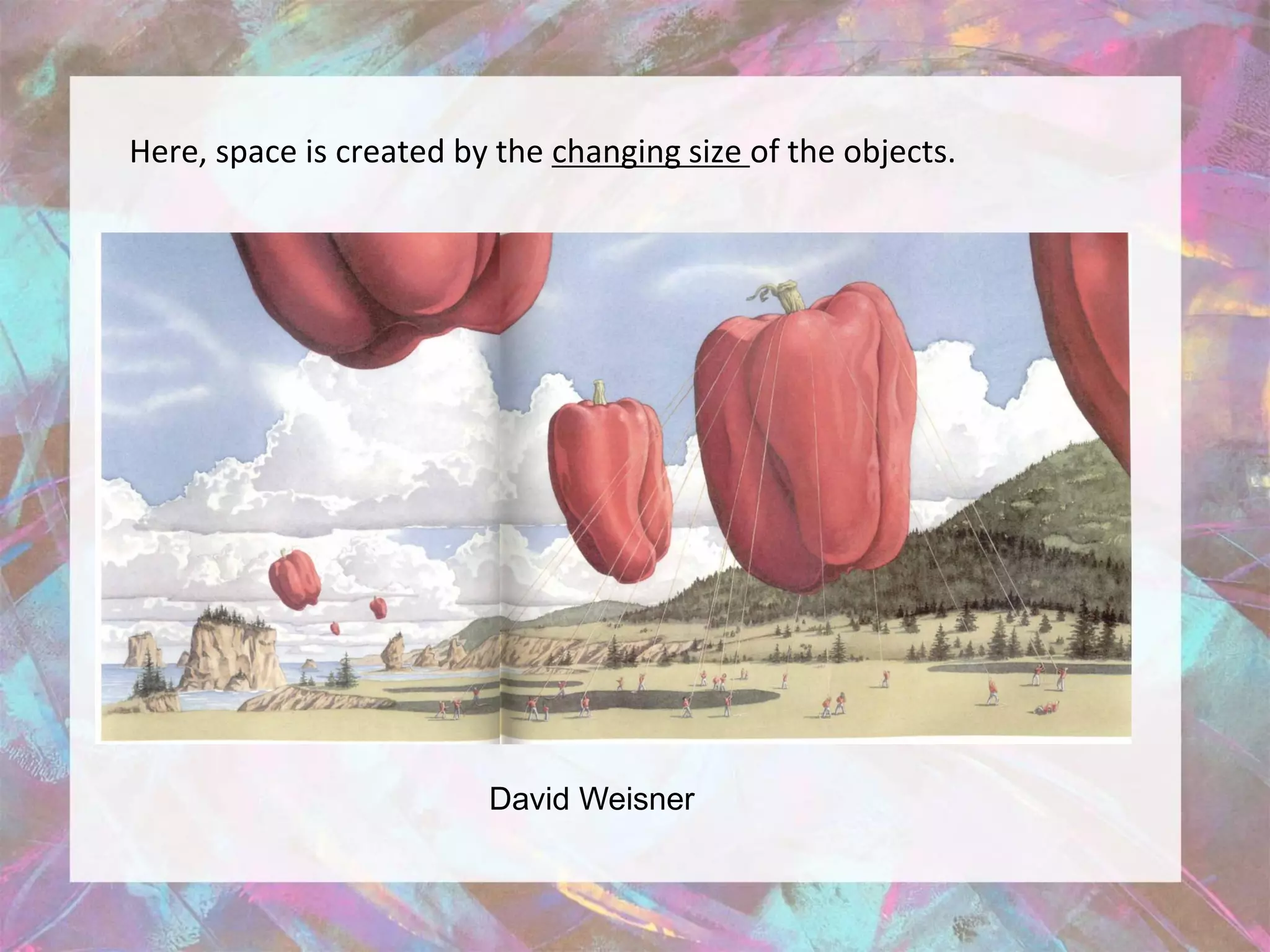 Here, space is created by the changing size of the objects.




                         David Weisner
 