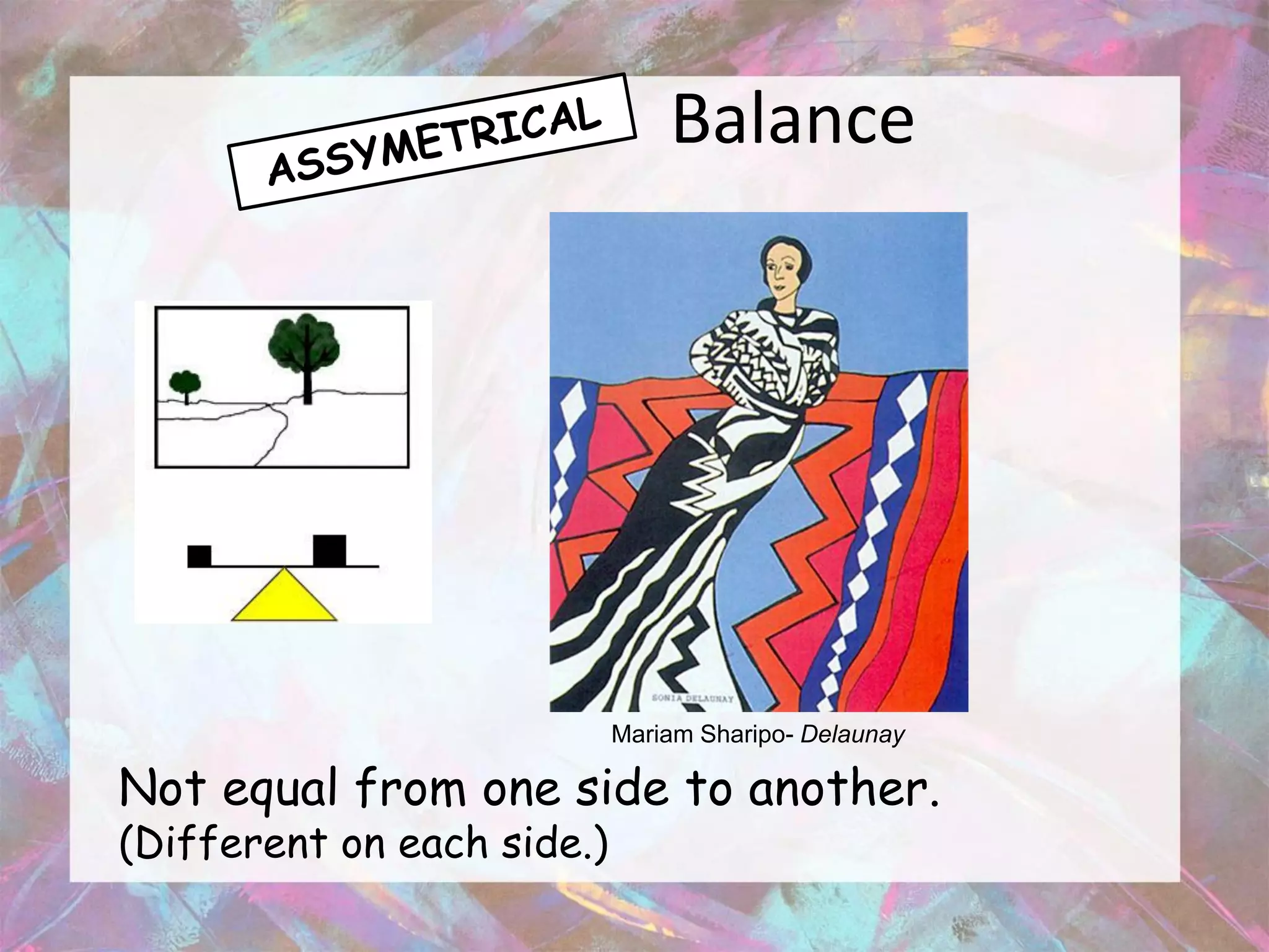 Balance




                            Mariam Sharipo- Delaunay

Not equal from one side to another.
(Different on each side.)
 