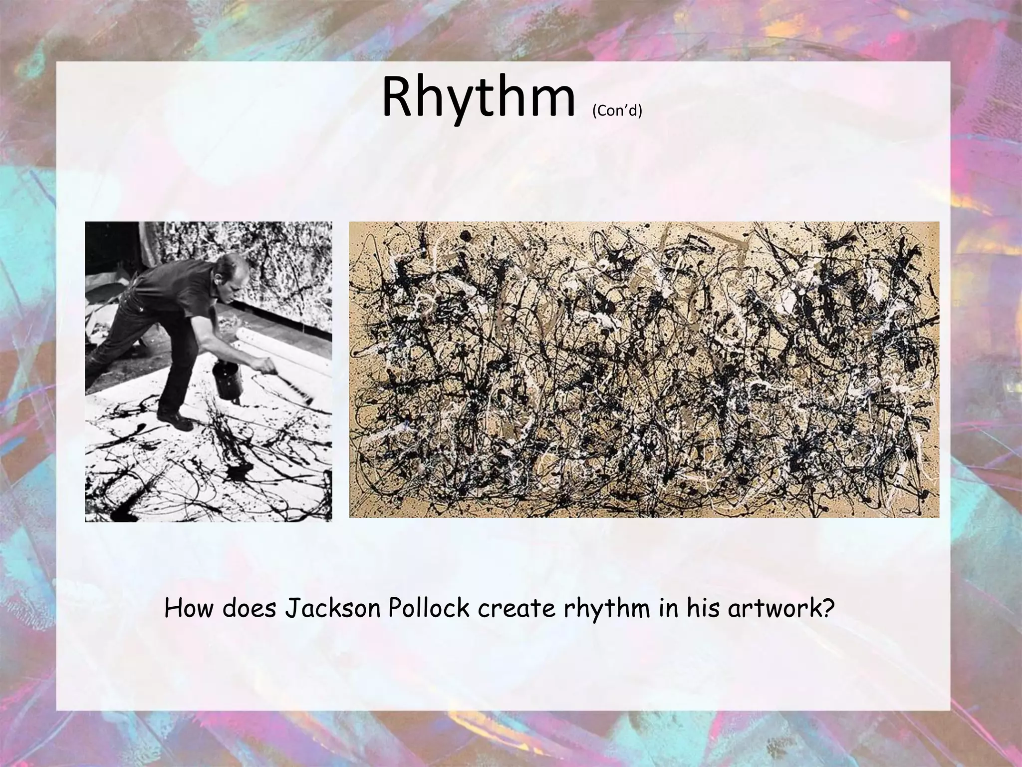 Rhythm           (Con’d)




How does Jackson Pollock create rhythm in his artwork?
 
