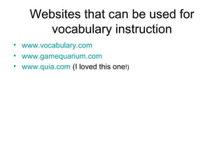 Websites that can be used for
vocabulary instruction
• www.vocabulary.com
• www.gamequarium.com
• www.quia.com (I loved this one!)
 