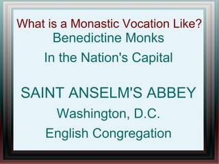 What is a Monastic Vocation Like?
Benedictine Monks
In the Nation's Capital
SAINT ANSELM'S ABBEY
Washington, D.C.
English Congregation
 