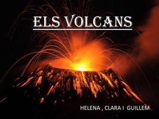 Els volcans
HELENA , CLARA I GUILLEM
 