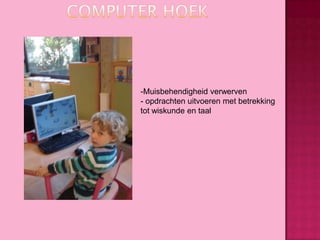 -Muisbehendigheid verwerven
- opdrachten uitvoeren met betrekking
tot wiskunde en taal

 