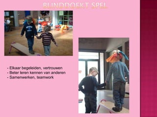 - Elkaar begeleiden, vertrouwen
- Beter leren kennen van anderen
- Samenwerken, teamwork

 