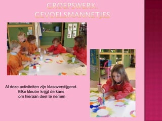 Al deze activiteiten zijn klasoverstijgend.
Elke kleuter krijgt de kans
om hieraan deel te nemen

 