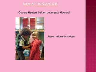 Oudere kleuters helpen de jongste kleuters!

Jassen helpen dicht doen

 