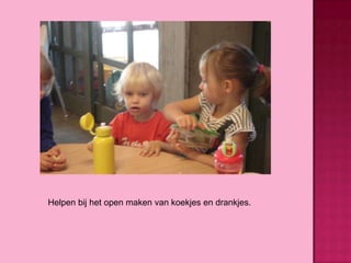Helpen bij het open maken van koekjes en drankjes.

 