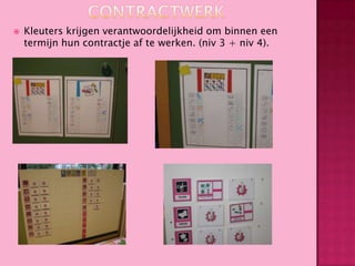 

Kleuters krijgen verantwoordelijkheid om binnen een
termijn hun contractje af te werken. (niv 3 + niv 4).

 