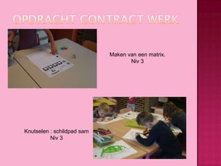 Maken van een matrix.
Niv 3

Knutselen : schildpad sam
Niv 3

 