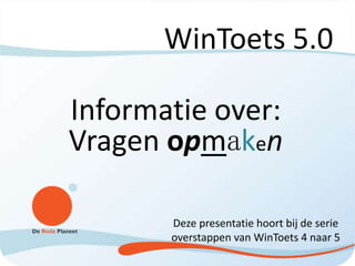 WinToets 5.0
Informatie over:
Vragen opmaken
Deze presentatie hoort bij de serie
overstappen van WinToets 4 naar 5
 