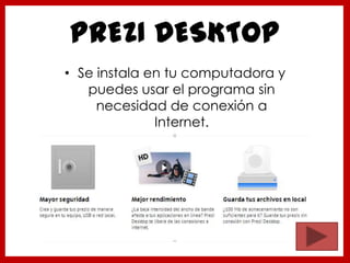 PREZI DESKTOP
• Se instala en tu computadora y
puedes usar el programa sin
necesidad de conexión a
Internet.
 