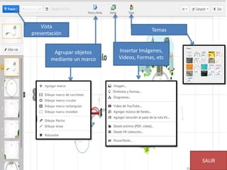 Vista
presentación
Agrupar objetos
mediante un marco
Insertar Imágenes,
Videos, Formas, etc
Temas
SALIR
 