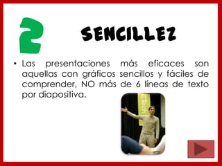 SENCILLEZ
• Las presentaciones más eficaces son
aquellas con gráficos sencillos y fáciles de
comprender, NO más de 6 líneas de texto
por diapositiva.
2
 
