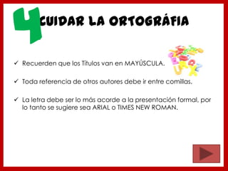 CUIDAR LA ORTOGRÁFIA
 Recuerden que los Títulos van en MAYÚSCULA.
 Toda referencia de otros autores debe ir entre comillas.
 La letra debe ser lo más acorde a la presentación formal, por
lo tanto se sugiere sea ARIAL o TIMES NEW ROMAN.
4
 