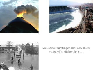Vulkaanuitbarstingen met aswolken,
     tsunami’s, dijkbreuken …
 
