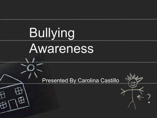 Bullying
Awareness

 Presented By Carolina Castillo
 