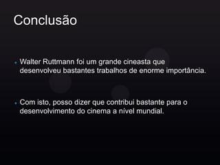 Conclusão

Walter Ruttmann foi um grande cineasta que
desenvolveu bastantes trabalhos de enorme importância.



Com isto, posso dizer que contribui bastante para o
desenvolvimento do cinema a nível mundial.
 