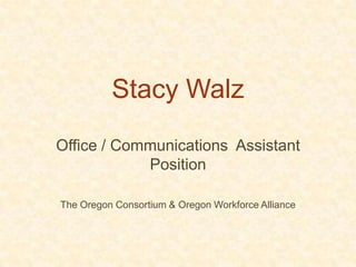 Stacy Walz Office / Communications  Assistant Position The Oregon Consortium & Oregon Workforce Alliance 