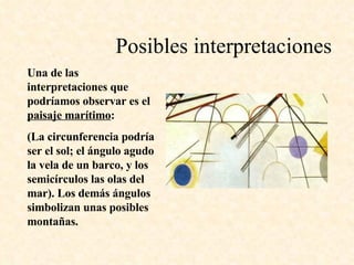 Posibles interpretaciones Una de las interpretaciones que podríamos observar es el  paisaje marítimo : (La circunferencia podría ser el sol; el ángulo agudo la vela de un barco, y los semicírculos las olas del mar). Los demás ángulos simbolizan unas posibles montañas.  