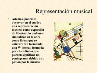 Representación musical Además, podemos observar en el cuadro una representación musical como expresión de libertad; lo podemos simbolizar en la obra como líneas que se entrecruzan formando una W lateral, formada por cinco líneas que pueden significar un pentagrama debido a su pasión por la música   