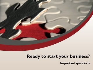 Ready to start your business?
               Important questions
 